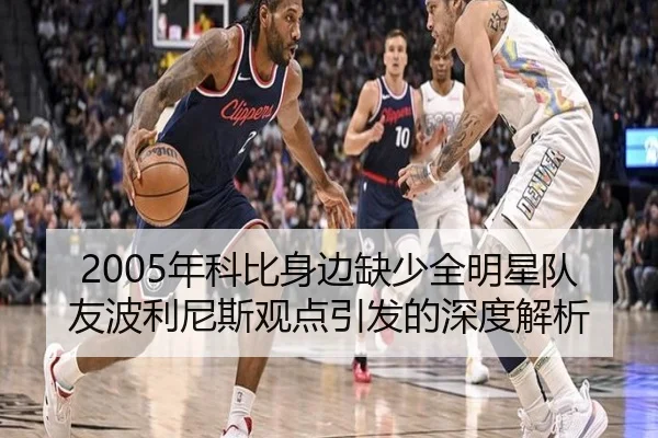 2005年科比身边缺少全明星队友波利尼斯观点引发的深度解析