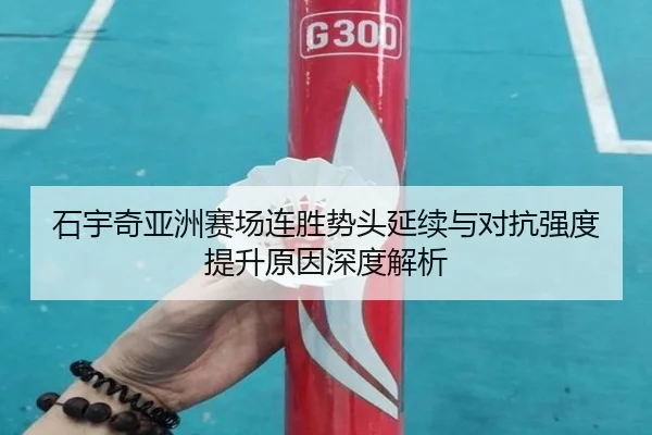 石宇奇亚洲赛场连胜势头延续与对抗强度提升原因深度解析